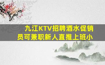 九江KTV招聘酒水促销员可兼职新人直推上班小